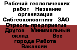 Рабочий геологических работ › Название организации ­ Сибгеоконсалтинг, ЗАО › Отрасль предприятия ­ Другое › Минимальный оклад ­ 65 000 - Все города Работа » Вакансии   